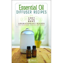 Essential Oil Diffuser Recipes: 100+ of the Best Aromatherapy Blends for Your Home, Health, and Family