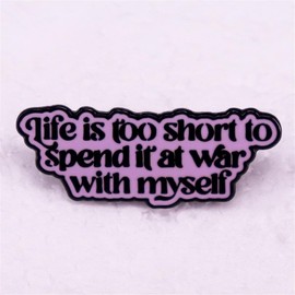 Life Is Too Short To Spend It At War With Myself Enamel Pin Metal Brooch Badges for Clothing Backpacks Decor Lapel Pin Jewelry Gift