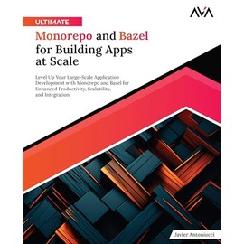 Ultimate Monorepo and Bazel for Building Apps at Scale: Level Up Your Large-Scale Application Development with Monorepo and Bazel for Enhanced Productivity, Scalability, and Integration (English Edition)