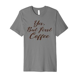 Yes But First Coffee T-Shirt Caffeine Drinker Addict Gift Premium T-Shirt