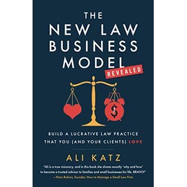 The New Law Business Model: Build a Lucrative Law Practice That You (and Your Clients) Love