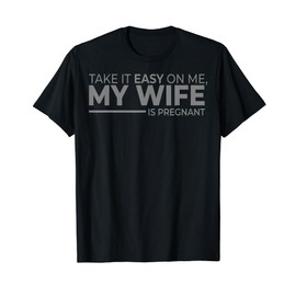 Men and Women - Take it Easy on Me, My Wife is Pregnant T-Shirt