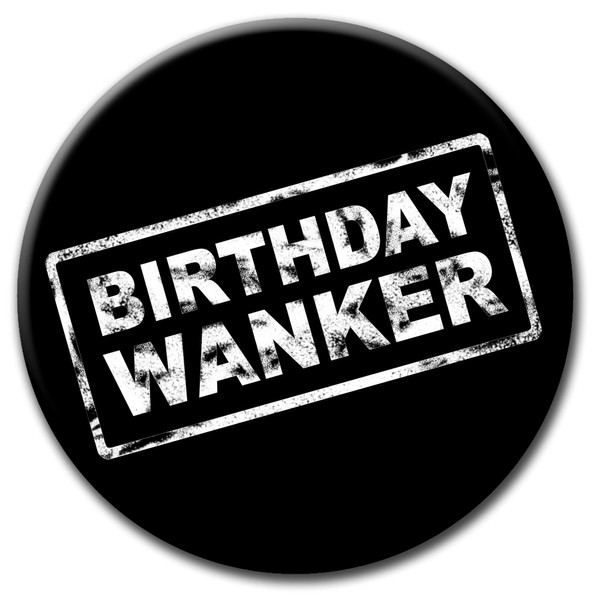 Party People Birthday Wanker Badge - 59mm - Novelty pin badge button gift