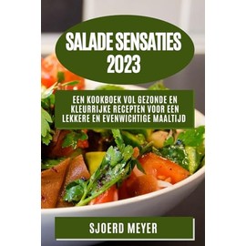 Salade Sensaties 2023: Een Kookboek vol Gezonde en Kleurrijke Recepten voor een Lekkere en Evenwichtige Maaltijd