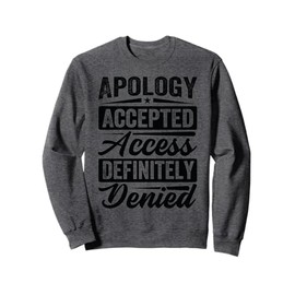 Apology Accepted. Access Definitely Denied. - Funny Sweatshirt