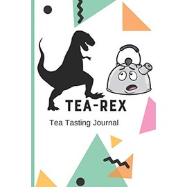 Tea-Rex Tea Tasting Journal: Track and Rate Tea Varieties Journal: Gift For Tea Drinkers | Aroma and Taste | Steeping Time and Temperature | Green ... | County of Origin | Fun Flavors | Infused