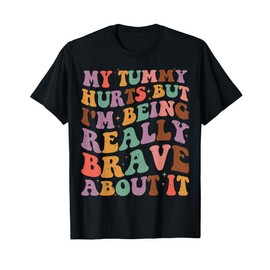 Funny My Tummy Hurts But I'm being Really Brave About It T-Shirt
