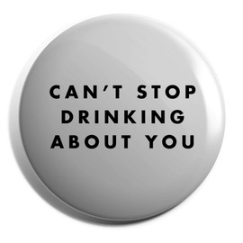 Hippowarehouse can't stop drinking about you Badge Various Sizes 38mm 50mm 75mm