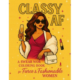 Classy AF: A Swear Word Coloring Book for Fierce & Fashionable Women: Relax, Color, and Release Your Sass with Stylishly Savage Designs for Adults Who Slay