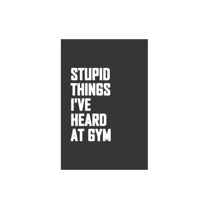 Stupid Things I've Heard At Gym Notebook: Gym Notebook Journal
