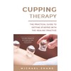 Cupping Therapy: The Practical Guide to Getting Started with the
