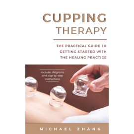 Cupping Therapy: The Practical Guide to Getting Started with the Healing Practice