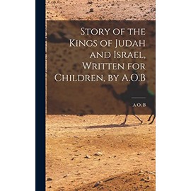 Story of the Kings of Judah and Israel, Written for Children, by A.O.B