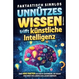 Faktastisch sinnlos - Unnützes Wissen trifft künstliche Intelligenz - Über 600 Fakten aus der KI-Datenbank, die selbst den Ernst des Lebens zum Lachen bringen
