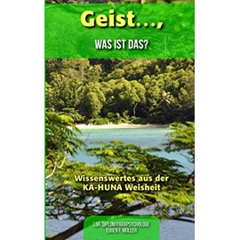 Geist .... was ist das?: Wissenswertes aus der KA-HUNA Weisheiten (Band 2, Band 2)