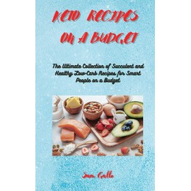 Keto Recipes on a Budget: The Ultimate Collection of Succulent and Healthy Low-Carb Recipes for Smart People on a Budget (Keto Collection, Band 16)