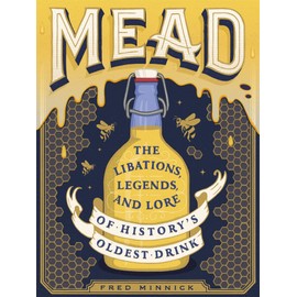Mead: The Libations, Legends, and Lore of History's Oldest Drink