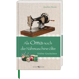 Als Oma noch die Nähmaschine ölte: Erlebte Geschichten (Im Herzen jung)