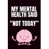 My Mental Health Said "Not Today": Funny Blank Notebook |