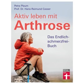 Aktiv leben mit Arthrose: Gelenkschmerzen und Schmerztherapie - Eigenbehandlung und Selbstheilung mit gezielten Übungen & Checklisten: Das Endlich-schmerzfrei-Buch