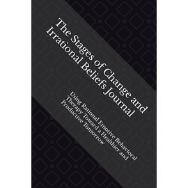 The Stages of Change and Irrational Beliefs Journal: Using Rational Emotive Behavioral Therapy toward a Healthier and Productive Tomorrow