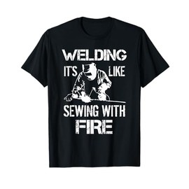 Welding It's Like Sewing With Fire Funny Welder Husband Gift T-Shirt