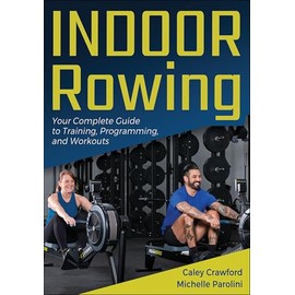 Indoor Rowing: Your Complete Guide to Training, Programming, and Workouts
