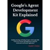 Google’s Agent Development Kit Explained: Building, Securing, and Scaling AI