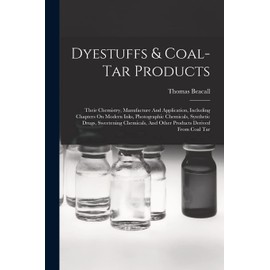 Dyestuffs & Coal-tar Products: Their Chemistry, Manufacture And Application, Including Chapters On Modern Inks, Photographic Chemicals, Synthetic ... And Other Products Derived From Coal Tar