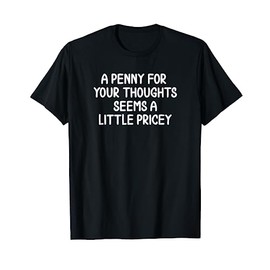 Funny, Penny For Your Thoughts T-shirt. Sarcastic Joke Tee