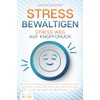 STRESS BEWÄLTIGEN - Stress weg auf Knopfdruck: Wie Sie durch