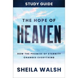 The Hope of Heaven Study Guide: How the Promise of Eternity Changes Everything