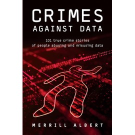 Crimes Against Data: 101 true crime stories of people abusing and misusing data