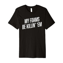 Sneaker Shirts | MY FOAMS BE KILLIN EM Funny Foamposite Premium T-Shirt