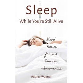  Sleep While You're Still Alive: Good News from a Former Insomniac