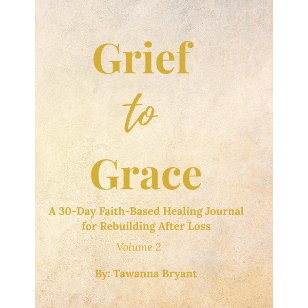 Grief to Grace: A 30-Day Faith-Based Healing Journal for Rebuilding