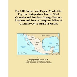 The 2013 Import and Export Market for Pig Iron, Spiegeleisen, Iron or Steel Granules and Powders; Spongy Ferrous Products and Iron in Lumps or Pellets of At Least 99.94% Purity in Mexico