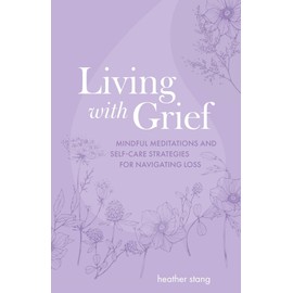 Living with Grief: Mindful meditations and self-care strategies for navigating loss