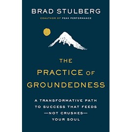 The Practice of Groundedness: A Transformative Path to Success That Feeds--Not Crushes--Your Soul