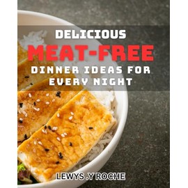 Delicious Meat-Free Dinner Ideas for Every Night: Mouth-watering Vegetarian dishes Perfect for Every Evening Meal