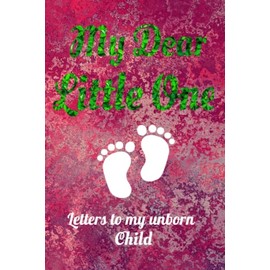 My Dear Little One - Letters To My Baby: A Perfect Journal for a "To be" Mom / Dad - Letters To My Baby Boy / Girl