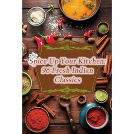 Spice Up Your Kitchen: 96 Fresh Indian Classics