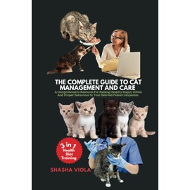  COMPLETE GUIDE TO CAT MANAGEMENT AND CARE: A Comprehensive Resource For Raising Healthy Happy Kitten And Proper Behaviour In Your Beloved Feline Companion (PETS HOME)
