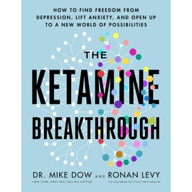 The Ketamine Breakthrough: How to Find Freedom from Depression, Lift Anxiety, and Open Up to a New World of Possibilities