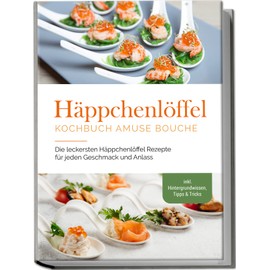 Häppchenlöffel Kochbuch amuse bouche: Die leckersten Häppchenlöffel Rezepte für jeden Geschmack und Anlass - inkl. Hintergrundwissen, Tipps & Tricks