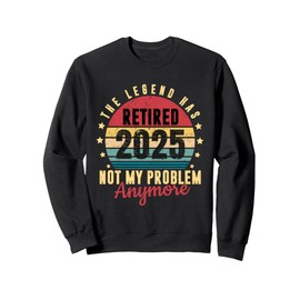 Retired 2025 Not My Problem Anymore Funny Gift For Men Women Sweatshirt