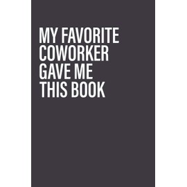My Favorite Coworker Gave Me This Book: Coworker gag gift idea. Best gift for coworkers and office colleagues, 6x9 inches, 100 pages.
