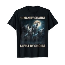 Human By Chance Alpha By Choice Cool Funny Alpha Wolf Meme T-Shirt
