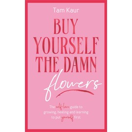 Buy Yourself the Damn Flowers: The self-love guide to growing, healing and learning to put yourself first