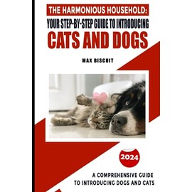  NEW 2024 - The Harmonious Household: Your Step-by-Step Guide to Introducing Cats and Dogs: A Comprehensive Guide to Introducing Dogs and Cats (Pets Series)
